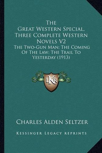 The Great Western Special, Three Complete Western Novels V2: The Two-Gun Man; The Coming of the Law; The Trail to Yesterday (1913)