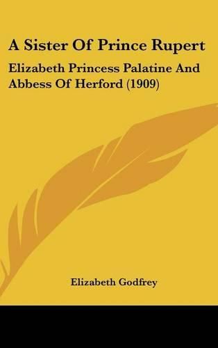 Cover image for A Sister of Prince Rupert: Elizabeth Princess Palatine and Abbess of Herford (1909)