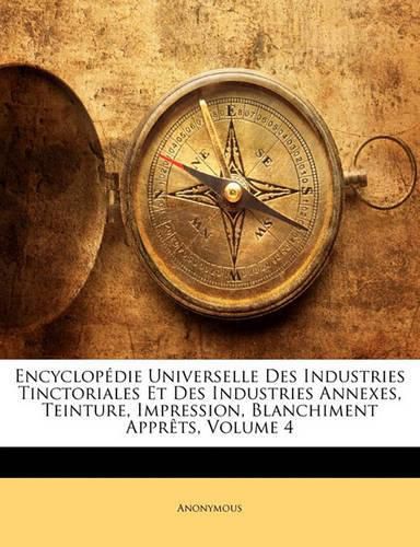 Cover image for Encyclopedie Universelle Des Industries Tinctoriales Et Des Industries Annexes, Teinture, Impression, Blanchiment Apprets, Volume 4