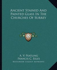 Cover image for Ancient Stained and Painted Glass in the Churches of Surrey