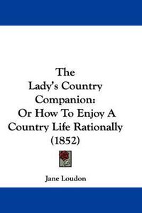 Cover image for The Lady's Country Companion: Or How to Enjoy a Country Life Rationally (1852)