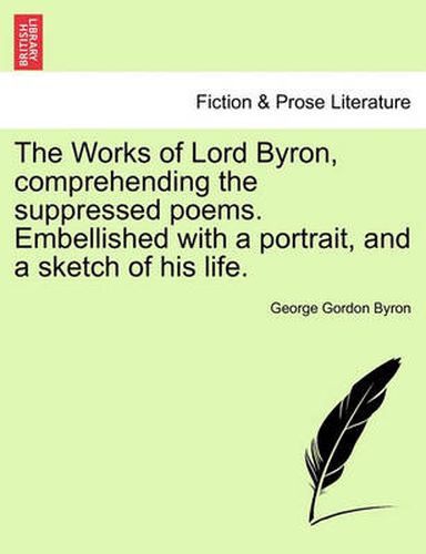 Cover image for The Works of Lord Byron, Comprehending the Suppressed Poems. Embellished with a Portrait, and a Sketch of His Life.