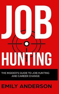 Cover image for Job Hunting - Hardcover Version: The Insider's Guide to Job Hunting and Career Change: Learn How to Beat the Job Market, Write the Perfect Resume and Smash it at Interviews (Volume 1)