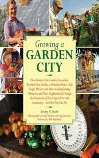 Cover image for Growing a Garden City How Farmers, First Graders, Counselors, Troubled Teens, Foodies, a Homeless Shelter Chef, Single Mothers, and More Are Transform