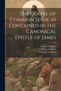 Cover image for The Gospel of Common Sense as Contained in the Canonical Epistle of James