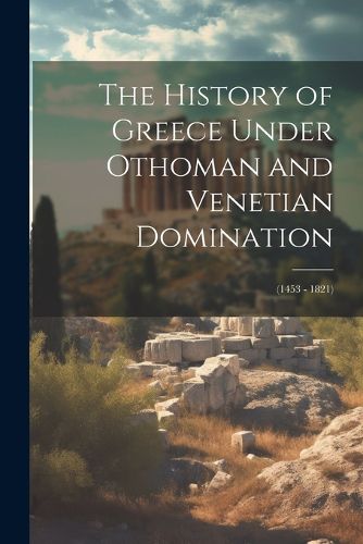 Cover image for The History of Greece Under Othoman and Venetian Domination