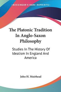 Cover image for The Platonic Tradition in Anglo-Saxon Philosophy: Studies in the History of Idealism in England and America