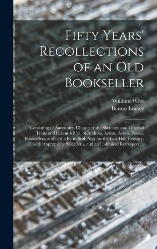 Fifty Years' Recollections of an Old Bookseller: Consisting of Anecdotes, Characteristic Sketches, and Original Traits and Eccentricities, of Authors, Artists, Actors, Books, Booksellers, and of the Periodical Press for the Last Half Century, With...