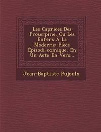 Cover image for Les Caprices Des Proserpine, Ou Les Enfers a la Moderne: Piece Episodi-Comique, En Un Acte En Vers...