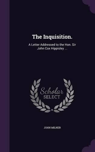 The Inquisition.: A Letter Addressed to the Hon. Sir John Cox Hippisley ...