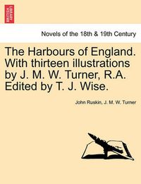 Cover image for The Harbours of England. with Thirteen Illustrations by J. M. W. Turner, R.A. Edited by T. J. Wise.