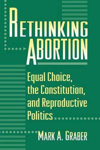 Cover image for Rethinking Abortion: Equal Choice, the Constitution and Reproductive Politics