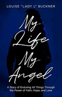 Cover image for My Life, My Angel: A Story of Enduring All Things Through the Power of Faith, Hope, and Love