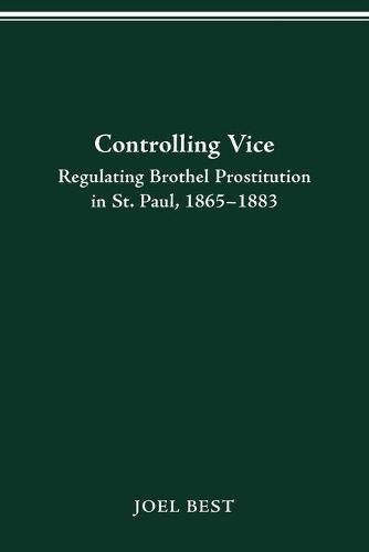 Cover image for Controlling Vice: Regulating Brothel Prostitution in St.Paul, 1865-83