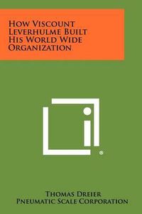 Cover image for How Viscount Leverhulme Built His World Wide Organization