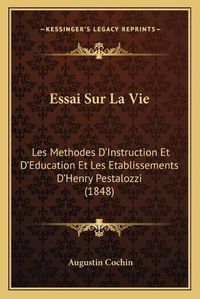 Cover image for Essai Sur La Vie: Les Methodes D'Instruction Et D'Education Et Les Etablissements D'Henry Pestalozzi (1848)