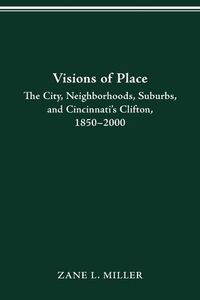 Cover image for Visions of Place: City, Neighborhoods, Suburbs, and Cincinnati's Clifton, 1850-2000