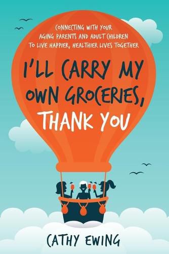 Cover image for I'll Carry My Own Groceries, Thank You: Connecting with your aging parents and adult children to live happier, healthier lives together.