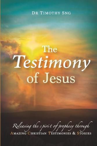 Cover image for The Testimony of Jesus: Releasing the spirit of prophecy through Amazing Christian Testimonies & Stories