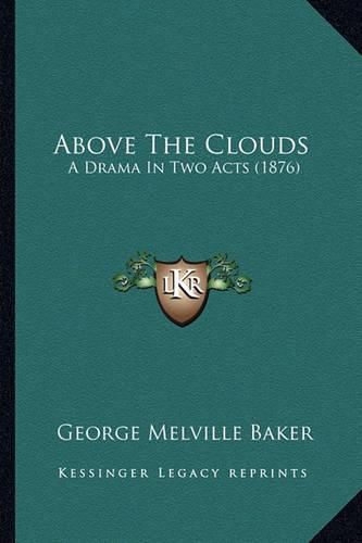 Cover image for Above the Clouds Above the Clouds: A Drama in Two Acts (1876) a Drama in Two Acts (1876)