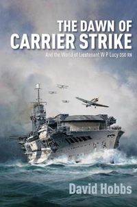 Cover image for The Dawn of Carrier Strike: The World of Lieutenant W P Lucy DSO RN
