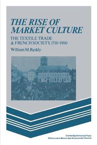 Cover image for The Rise of Market Culture: The Textile Trade and French Society, 1750-1900