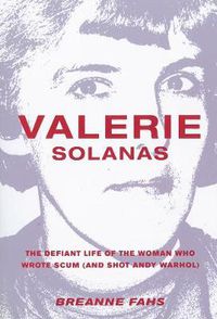 Cover image for Valerie Solanas: The Defiant Life of the Woman Who Wrote Scum (and Shot Andy Warhol)