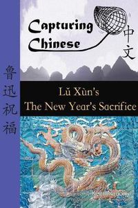 Cover image for Capturing Chinese the New Year's Sacrifice: A Chinese Reader with Pinyin, Footnotes, and an English Translation to Help Break into Chinese Literature