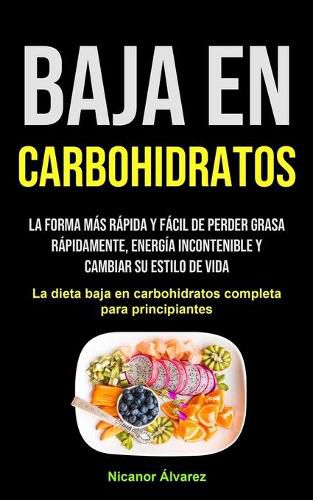 Cover image for Baja En Carbohidratos: La forma mas rapida y facil de perder grasa rapidamente, energia incontenible y cambiar su estilo de vida (La dieta baja en carbohidratos completa para principiantes)