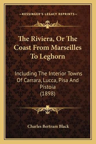 The Riviera, or the Coast from Marseilles to Leghorn: Including the Interior Towns of Carrara, Lucca, Pisa and Pistoia (1898)