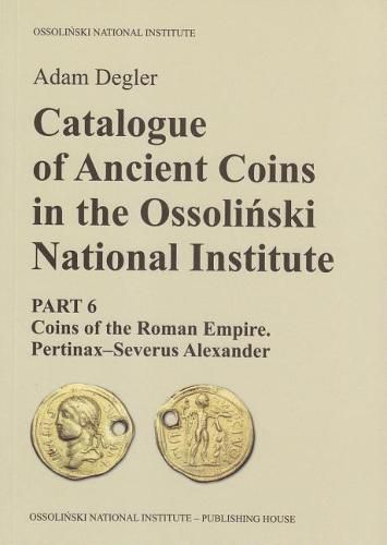 Cover image for Catalogue of Ancient Coins in the Ossolinski National Institute: Part 6: Coins of the Roman Empire. Pertinax-Severus Alexander