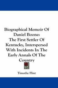 Cover image for Biographical Memoir Of Daniel Boone: The First Settler Of Kentucky, Interspersed With Incidents In The Early Annals Of The Country