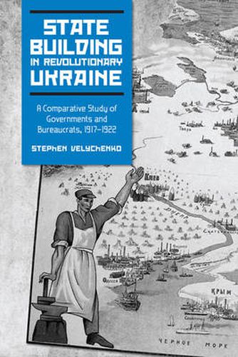 Cover image for State Building in Revolutionary Ukraine: A Comparative Study of Governments and Bureaucrats, 1917-1922