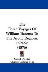 Cover image for The Three Voyages of William Barents to the Arctic Regions, 1594-96 (1876)