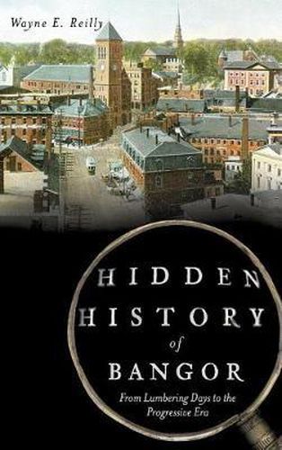 Cover image for Hidden History of Bangor: From Lumbering Days to the Progressive Era