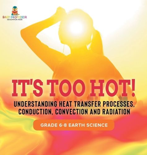 It's Too Hot! Understanding Heat Transfer Processes, Conduction, Convection and Radiation Grade 6-8 Earth Science