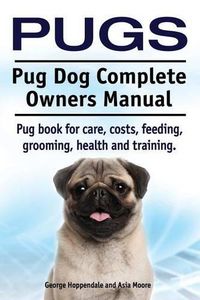 Cover image for Pugs. Pug Dog Complete Owners Manual. Pug book for care, costs, feeding, grooming, health and training.