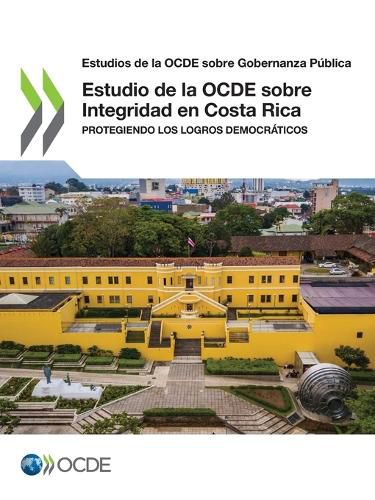 Cover image for Estudios de la Ocde Sobre Gobernanza Publica Estudio de la Ocde Sobre Integridad En Costa Rica Protegiendo Los Logros Democraticos
