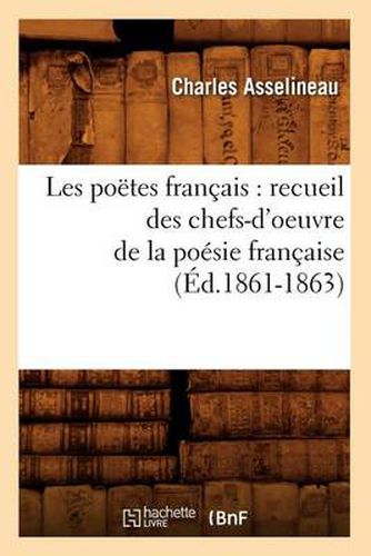 Les Poetes Francais: Recueil Des Chefs-d'Oeuvre de la Poesie Francaise (Ed.1861-1863)