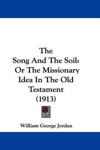 Cover image for The Song and the Soil: Or the Missionary Idea in the Old Testament (1913)