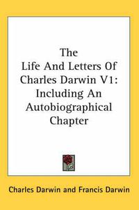 Cover image for The Life and Letters of Charles Darwin V1: Including an Autobiographical Chapter