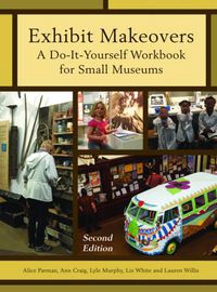 Cover image for Exhibit Makeovers: A Do-It-Yourself Workbook for Small Museums