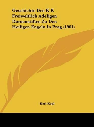 Cover image for Geschichte Des K K Freiweltlich Adeligen Damenstiftes Zu Den Heiligen Engeln in Prag (1901)