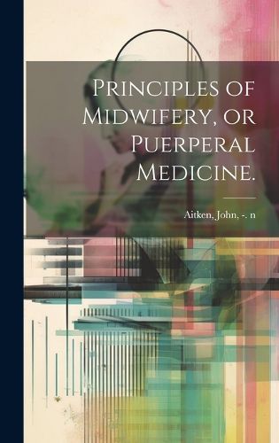 Cover image for Principles of Midwifery, or Puerperal Medicine.