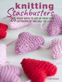 Cover image for Knitting Stashbusters: 25 Great Ways to Use Up Your Yarn Leftovers of One Ball or Less