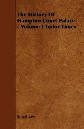 The History Of Hampton Court Palace - Volume I Tudor Times