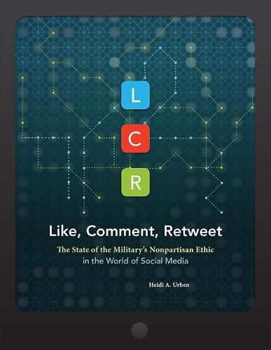 Cover image for Lcr, Like, Comment, Retweet: The State of the Military's Nonpartisan Ethic in the World of Social Media: The State of the Military's Nonpartisan Ethic in the World of Social Media