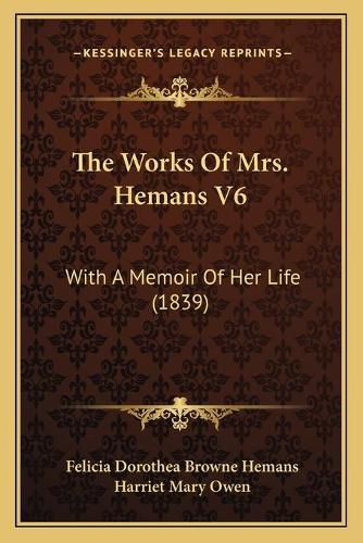 The Works of Mrs. Hemans V6: With a Memoir of Her Life (1839)