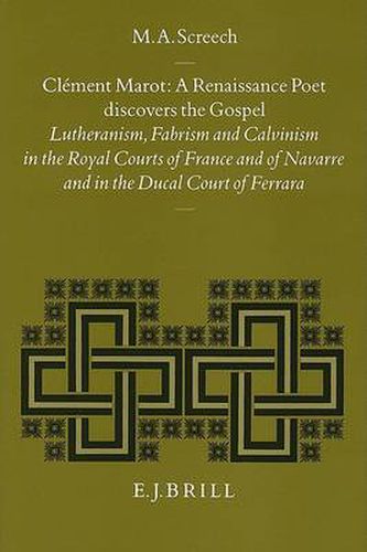 Clement Marot, a Renaissance Poet Discovers the Gospel: Lutheranism, Fabrism and Calvinism in the Royal Courts of France and of Navarre and in the Ducal Court of Ferrara