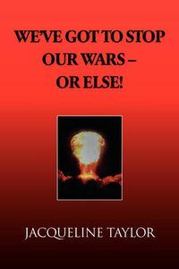 Cover image for We've Got to Stop Our Wars - Or Else!